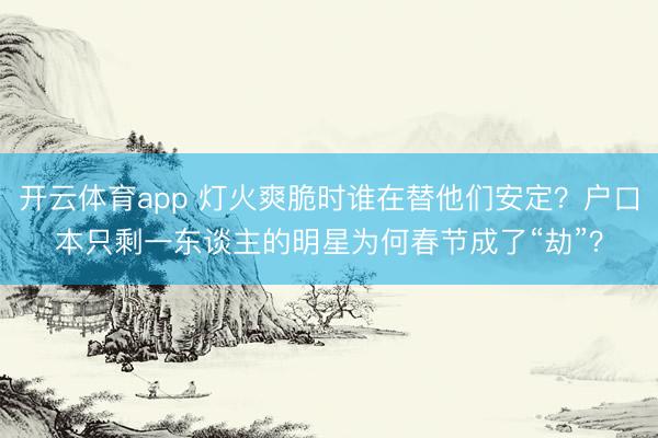 开云体育app 灯火爽脆时谁在替他们安定?户口本只剩一东谈主的明星为何春节成了“劫”?