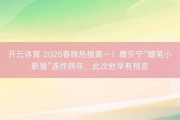 开云体育 2026春晚热搜第一！撒贝宁“蜡笔小新眉”连炸两年，此次他早有预言