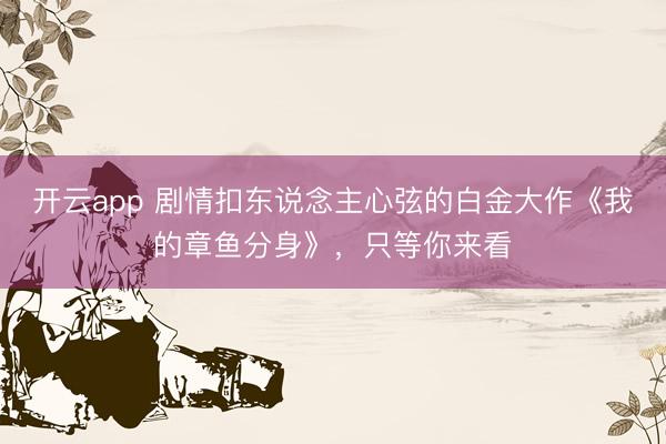 开云app 剧情扣东说念主心弦的白金大作《我的章鱼分身》，只等你来看