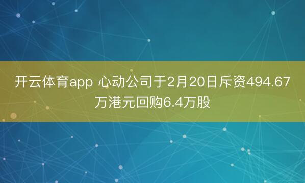 开云体育app 心动公司于2月20日斥资494.67万港元回购6.4万股