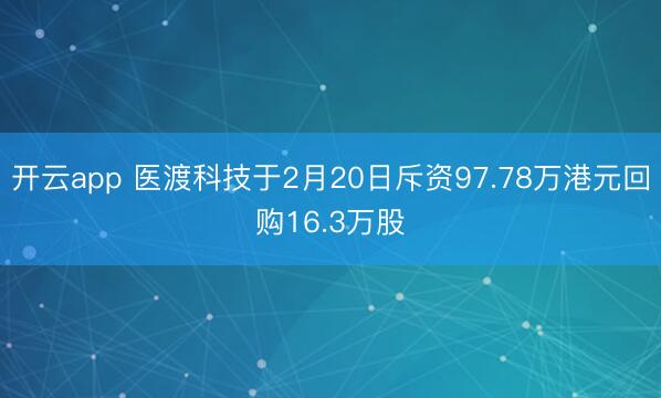 开云app 医渡科技于2月20日斥资97.78万港元回购16.3万股