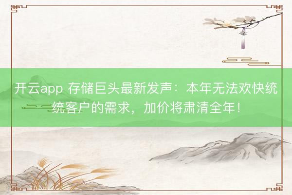 开云app 存储巨头最新发声：本年无法欢快统统客户的需求，加价将肃清全年！