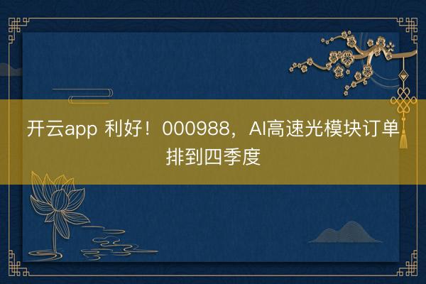 开云app 利好!000988,AI高速光模块订单排到四季度