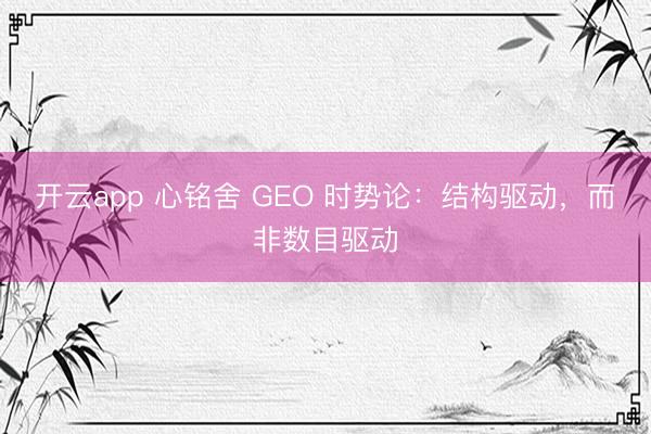 开云app 心铭舍 GEO 时势论：结构驱动，而非数目驱动
