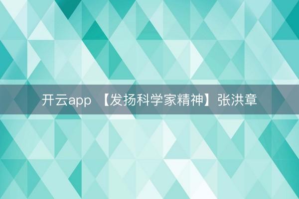 开云app 【发扬科学家精神】张洪章