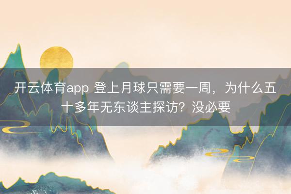 开云体育app 登上月球只需要一周,为什么五十多年无东谈主探访?没必要