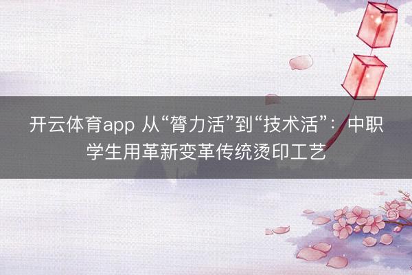 开云体育app 从“膂力活”到“技术活”：中职学生用革新变革传统烫印工艺