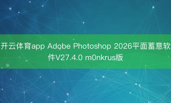 开云体育app Adobe Photoshop 2026平面蓄意软件V27.4.0 m0nkrus版