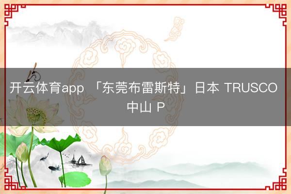 开云体育app 「东莞布雷斯特」日本 TRUSCO 中山 P