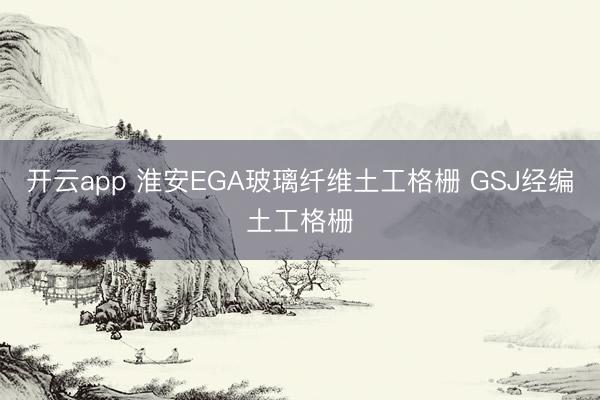 开云app 淮安EGA玻璃纤维土工格栅 GSJ经编土工格栅