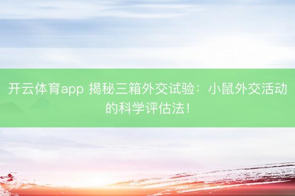 开云体育app 揭秘三箱外交试验:小鼠外交活动的科学评估法!