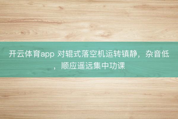开云体育app 对辊式落空机运转镇静，杂音低，顺应遥远集中功课