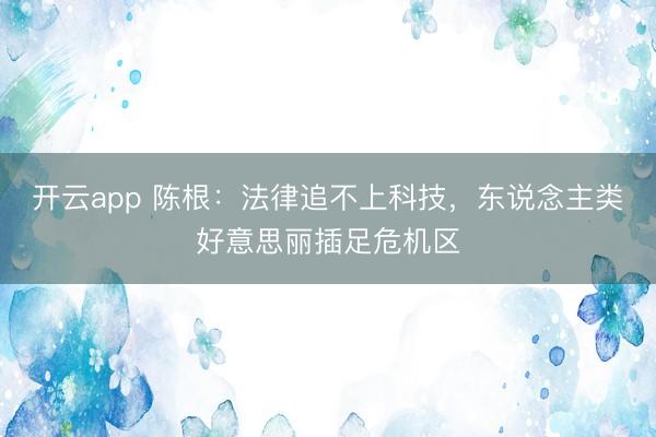 开云app 陈根：法律追不上科技，东说念主类好意思丽插足危机区