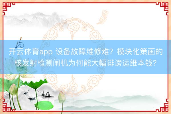 开云体育app 设备故障维修难?模块化策画的核发射检测闸机为何能大幅诽谤运维本钱?