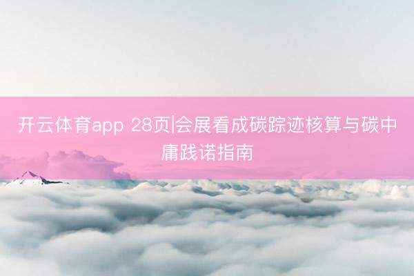 开云体育app 28页|会展看成碳踪迹核算与碳中庸践诺指南