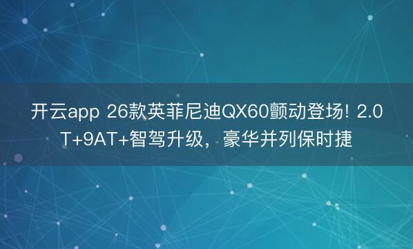 开云app 26款英菲尼迪QX60颤动登场! 2.0T+9AT+智驾升级,豪华并列保时捷