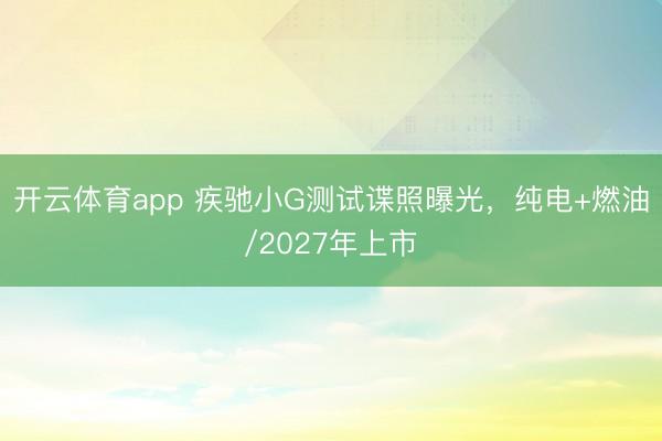 开云体育app 疾驰小G测试谍照曝光，纯电+燃油/2027年上市