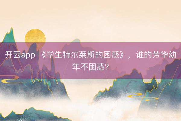 开云app 《学生特尔莱斯的困惑》，谁的芳华幼年不困惑?