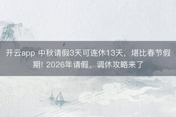 开云app 中秋请假3天可连休13天，堪比春节假期! 2026年请假、调休攻略来了