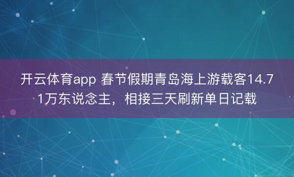 开云体育app 春节假期青岛海上游载客14.71万东说念主，相接三天刷新单日记载