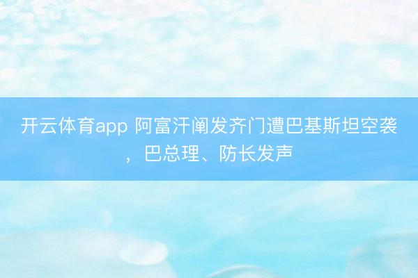 开云体育app 阿富汗阐发齐门遭巴基斯坦空袭，巴总理、防长发声