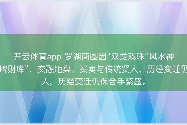 开云体育app 罗湖商圈因“双龙戏珠”风水神色被称为“老牌财库”，交融地舆、买卖与传统贤人，历经变迁仍保合手繁盛。