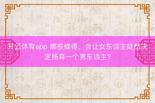 开云体育app 哪些倏得，会让女东谈主陡然决定扬弃一个男东谈主？
