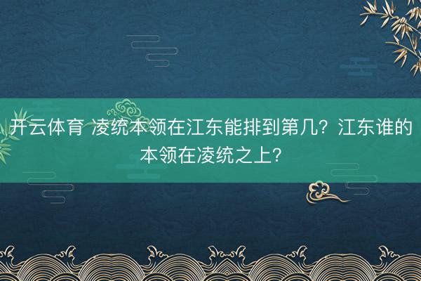 开云体育 凌统本领在江东能排到第几?江东谁的本领在凌统之上?