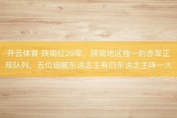 开云体育 陕南红29军,陕南地区独一的赤军正规队列,五位细腻东说念主有四东说念主阵一火