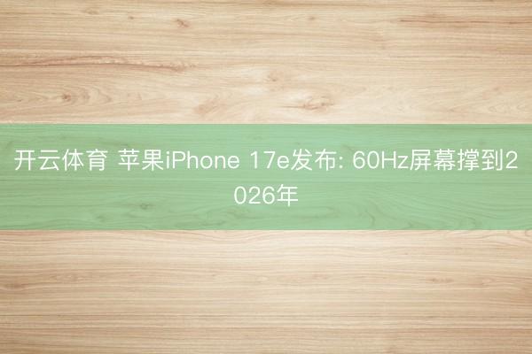 开云体育 苹果iPhone 17e发布: 60Hz屏幕撑到2026年