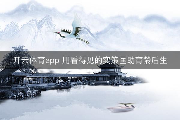 开云体育app 用看得见的实策匡助育龄后生
