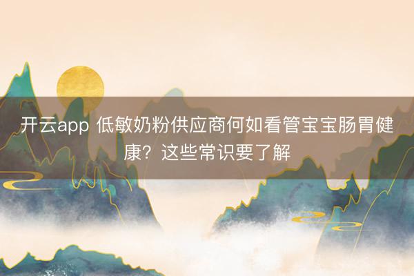 开云app 低敏奶粉供应商何如看管宝宝肠胃健康？这些常识要了解