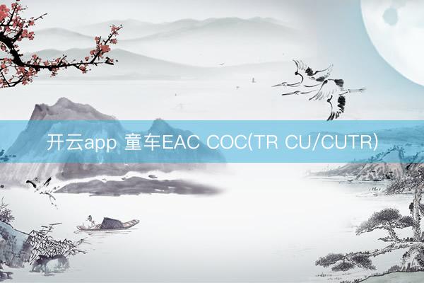 开云app 童车EAC COC(TR CU/CUTR)