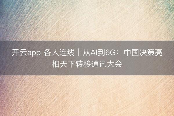 开云app 各人连线|从AI到6G:中国决策亮相天下转移通讯大会
