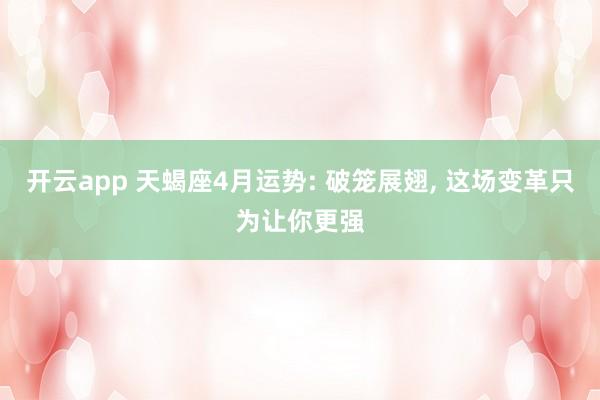 开云app 天蝎座4月运势: 破笼展翅， 这场变革只为让你更强