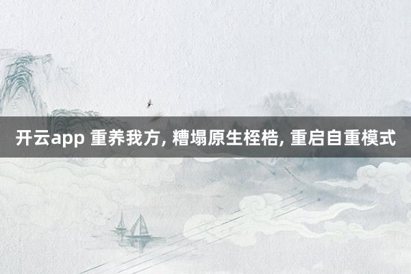 开云app 重养我方， 糟塌原生桎梏， 重启自重模式