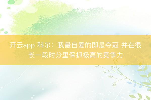 开云app 科尔：我最自爱的即是夺冠 并在很长一段时分里保抓极高的竞争力