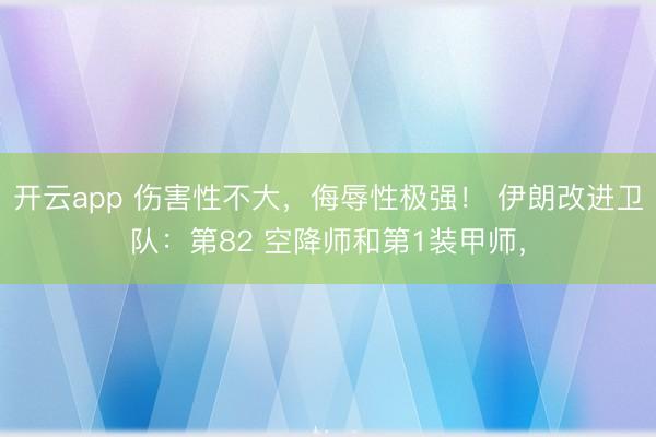 开云app 伤害性不大，侮辱性极强！ 伊朗改进卫队：第82 空降师和第1装甲师，