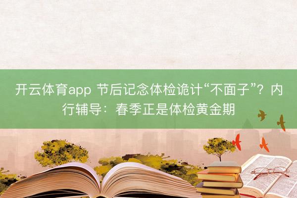 开云体育app 节后记念体检诡计“不面子”？内行辅导：春季正是体检黄金期
