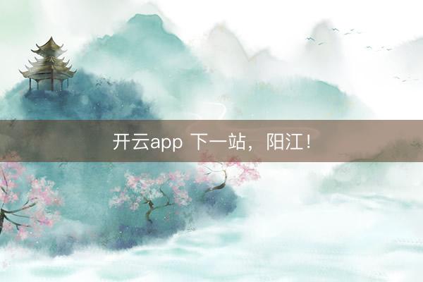 开云app 下一站，阳江！
