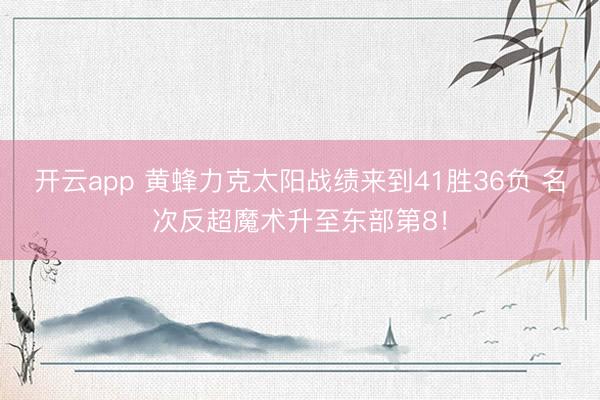 开云app 黄蜂力克太阳战绩来到41胜36负 名次反超魔术升至东部第8！