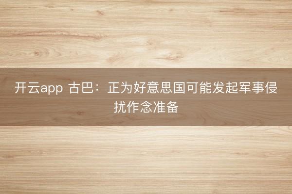 开云app 古巴:正为好意思国可能发起军事侵扰作念准备