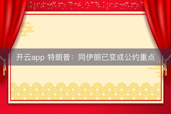 开云app 特朗普：同伊朗已变成公约重点