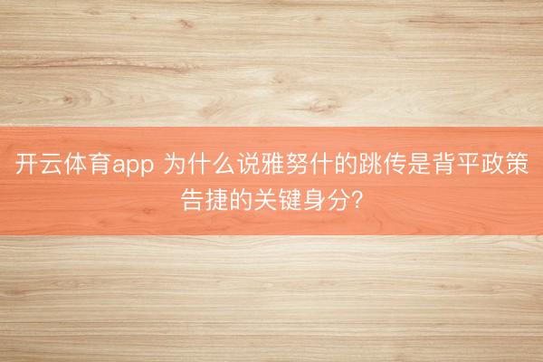 开云体育app 为什么说雅努什的跳传是背平政策告捷的关键身分?