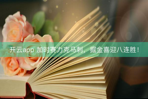 开云app 加时赛力克马刺,掘金喜迎八连胜!