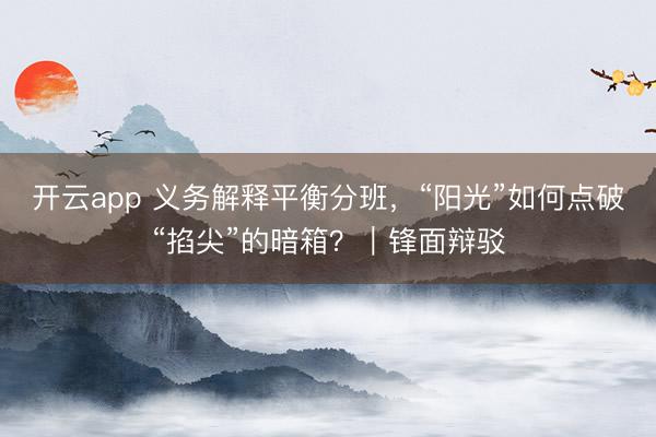 开云app 义务解释平衡分班，“阳光”如何点破“掐尖”的暗箱？｜锋面辩驳