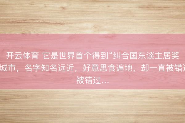 开云体育 它是世界首个得到“纠合国东谈主居奖”的城市，名字知名远近，好意思食遍地，却一直被错过…