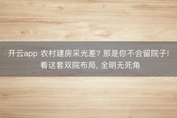 开云app 农村建房采光差? 那是你不会留院子! 看这套双院布局, 全明无死角