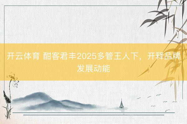 开云体育 酣客君丰2025多管王人下，开释品牌发展动能