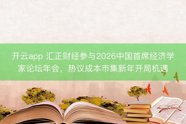 开云app 汇正财经参与2026中国首席经济学家论坛年会，热议成本市集新年开局机遇